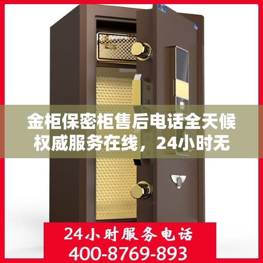 金柜保密柜售后电话全天候权威服务在线，24小时无忧保障解密！
