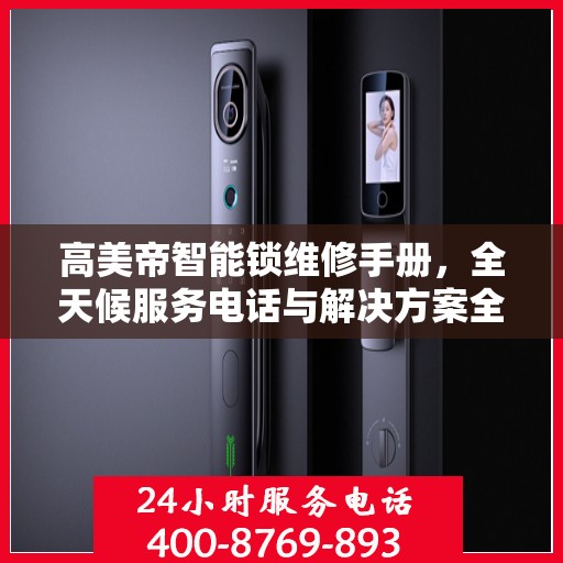 高美帝智能锁维修手册，全天候服务电话与解决方案全攻略