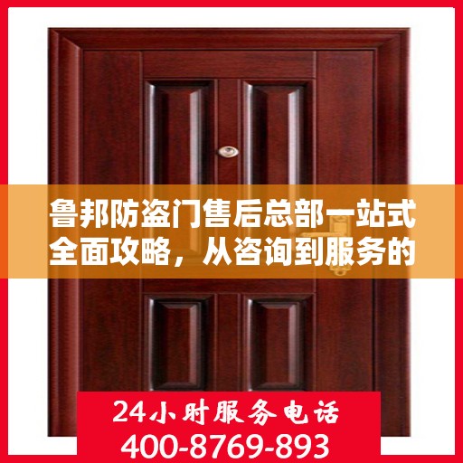 鲁邦防盗门售后总部一站式全面攻略，从咨询到服务的全流程详解