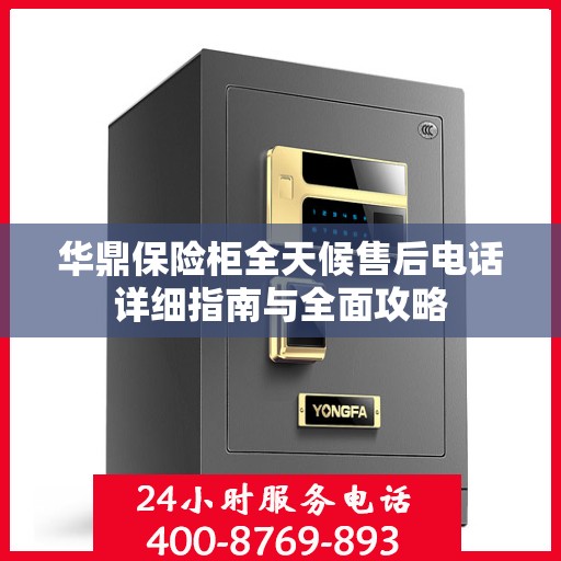 华鼎保险柜全天候售后电话详细指南与全面攻略