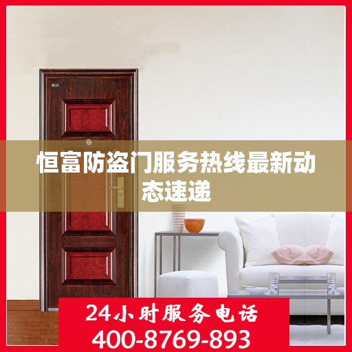恒富防盗门服务热线最新动态速递
