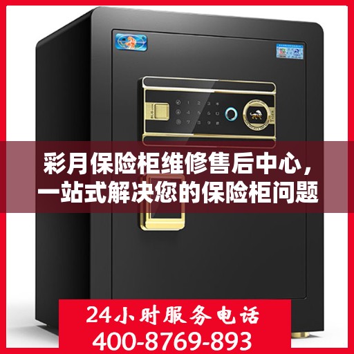 彩月保险柜维修售后中心，一站式解决您的保险柜问题与困扰