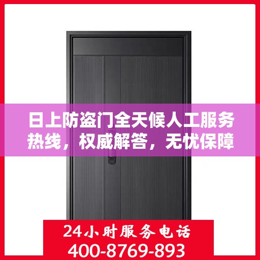 日上防盗门全天候人工服务热线，权威解答，无忧保障安全