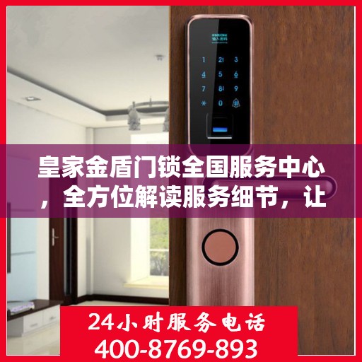 皇家金盾门锁全国服务中心，全方位解读服务细节，让您一文读懂门锁问题！