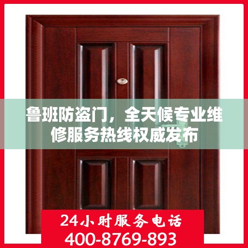 鲁班防盗门，全天候专业维修服务热线权威发布