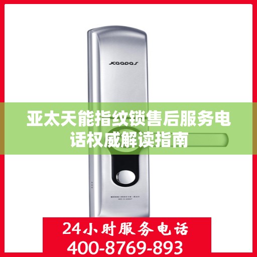 亚太天能指纹锁售后服务电话权威解读指南