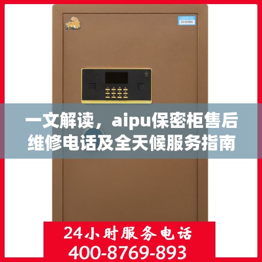一文解读，aipu保密柜售后维修电话及全天候服务指南