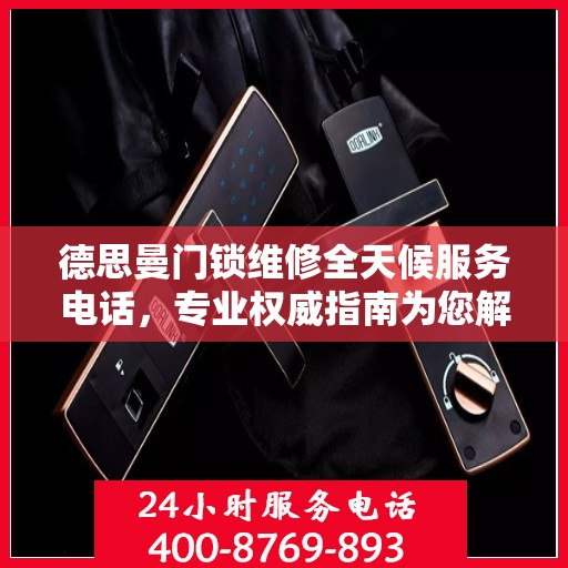德思曼门锁维修全天候服务电话，专业权威指南为您解答疑惑