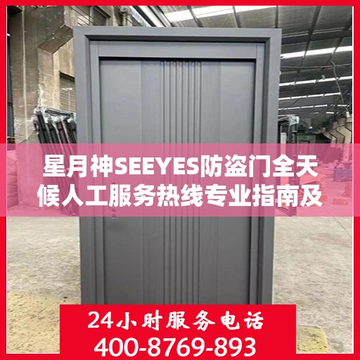 星月神SEEYES防盗门全天候人工服务热线专业指南及最新攻略解析