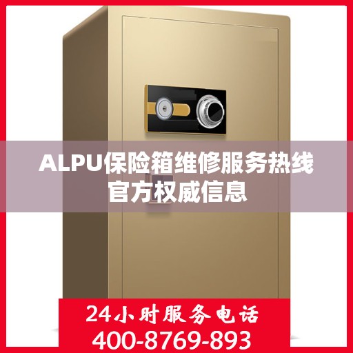 ALPU保险箱维修服务热线官方权威信息