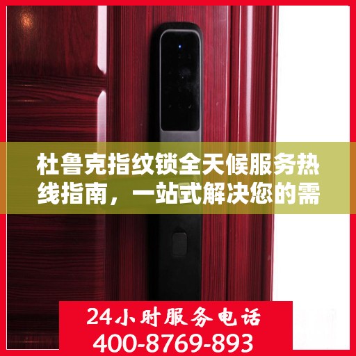 杜鲁克指纹锁全天候服务热线指南，一站式解决您的需求