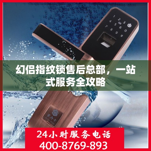 幻侣指纹锁售后总部，一站式服务全攻略