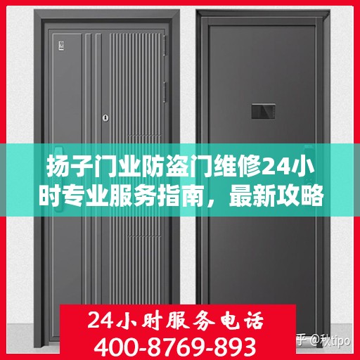 扬子门业防盗门维修24小时专业服务指南，最新攻略与电话快速通道