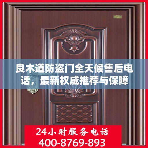 良木道防盗门全天候售后电话，最新权威推荐与保障