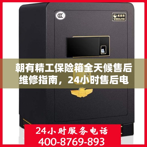 朝有精工保险箱全天候售后维修指南，24小时售后电话全解析