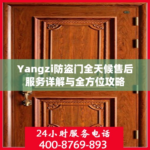 Yangzi防盗门全天候售后服务详解与全方位攻略