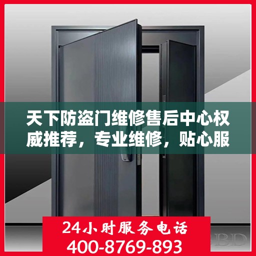 天下防盗门维修售后中心权威推荐，专业维修，贴心服务
