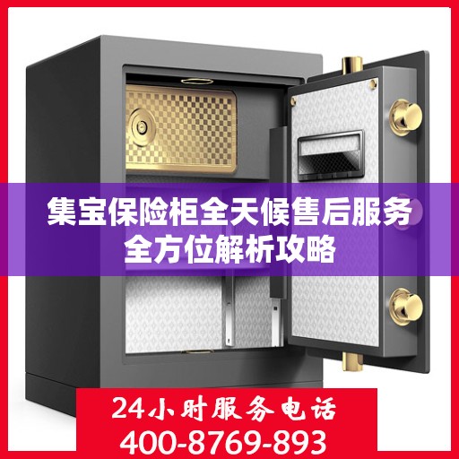 集宝保险柜全天候售后服务全方位解析攻略