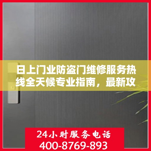 日上门业防盗门维修服务热线全天候专业指南，最新攻略与电话速查