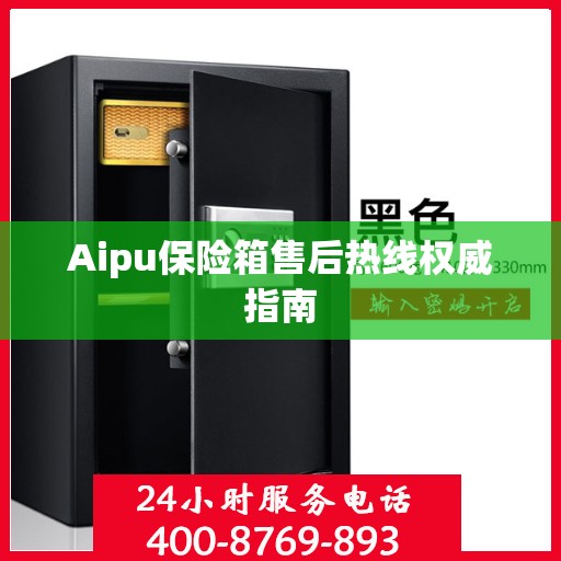 Aipu保险箱售后热线权威指南