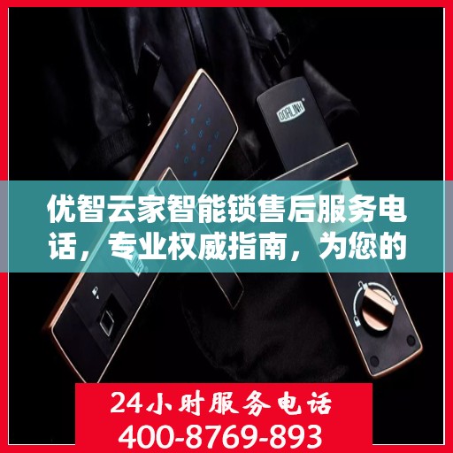 优智云家智能锁售后服务电话，专业权威指南，为您的家居安全保驾护航！