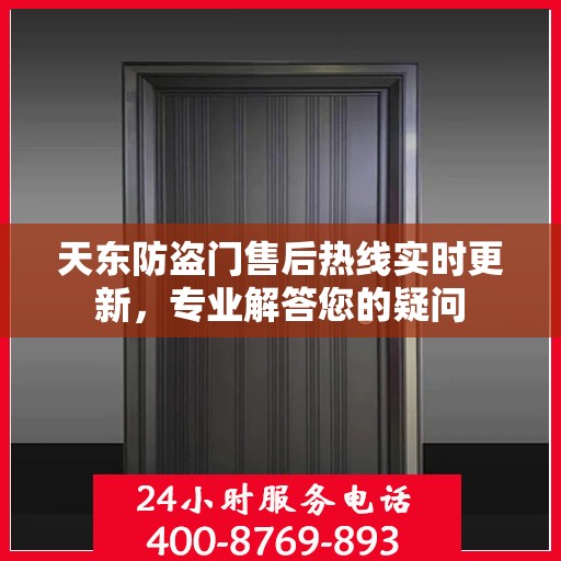 天东防盗门售后热线实时更新，专业解答您的疑问