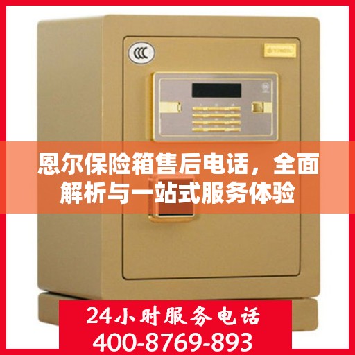 恩尔保险箱售后电话，全面解析与一站式服务体验