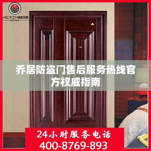 乔居防盗门售后服务热线官方权威指南