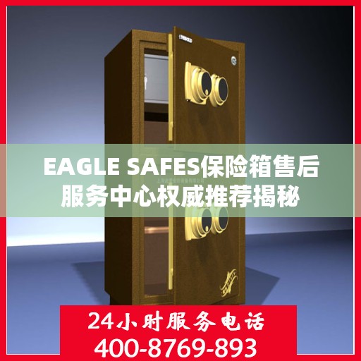 EAGLE SAFES保险箱售后服务中心权威推荐揭秘