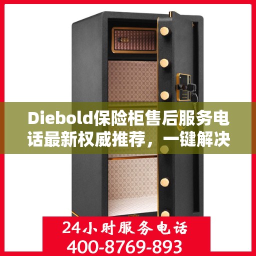 Diebold保险柜售后服务电话最新权威推荐，一键解决您的疑问！