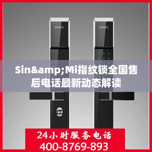 Sin&Mi指纹锁全国售后电话最新动态解读