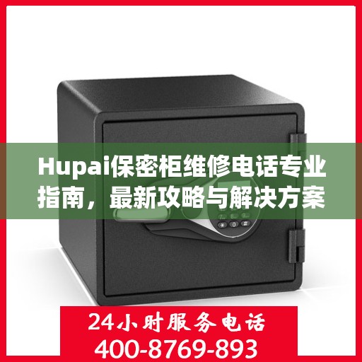 Hupai保密柜维修电话专业指南，最新攻略与解决方案