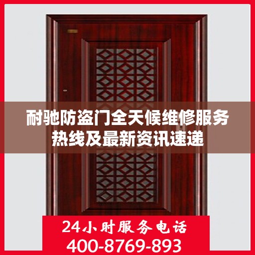 耐驰防盗门全天候维修服务热线及最新资讯速递