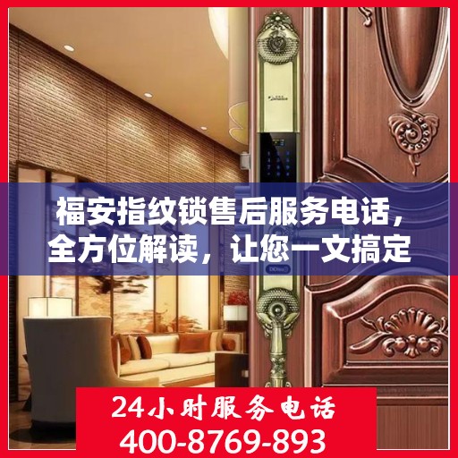 福安指纹锁售后服务电话，全方位解读，让您一文搞定！