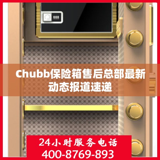 Chubb保险箱售后总部最新动态报道速递