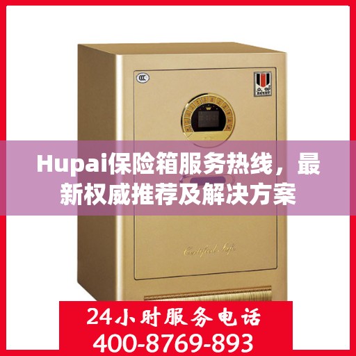 Hupai保险箱服务热线，最新权威推荐及解决方案
