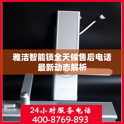 雅洁智能锁全天候售后电话最新动态解析