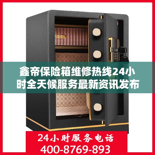 鑫帝保险箱维修热线24小时全天候服务最新资讯发布