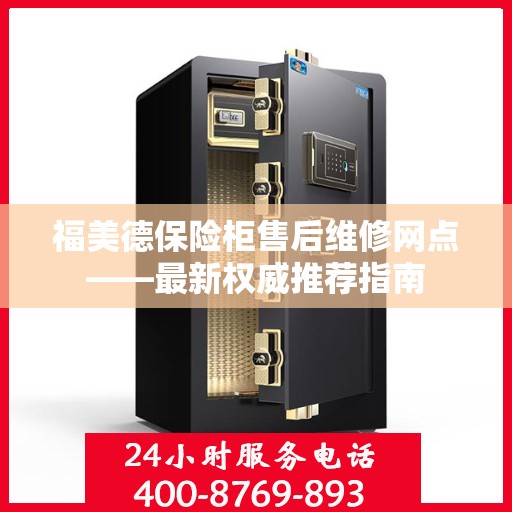 福美德保险柜售后维修网点——最新权威推荐指南