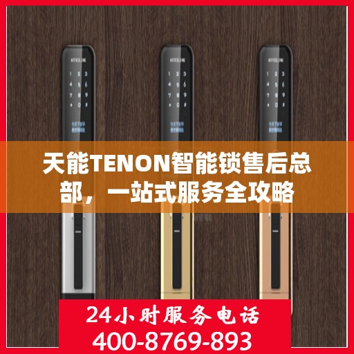 天能TENON智能锁售后总部，一站式服务全攻略