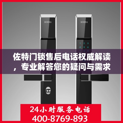佐特门锁售后电话权威解读，专业解答您的疑问与需求