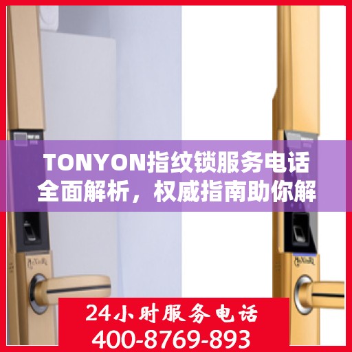 TONYON指纹锁服务电话全面解析，权威指南助你解决问题