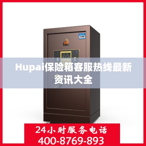 Hupai保险箱客服热线最新资讯大全