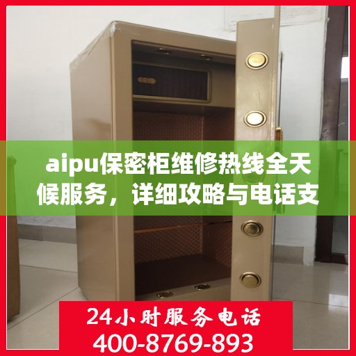 aipu保密柜维修热线全天候服务，详细攻略与电话支持