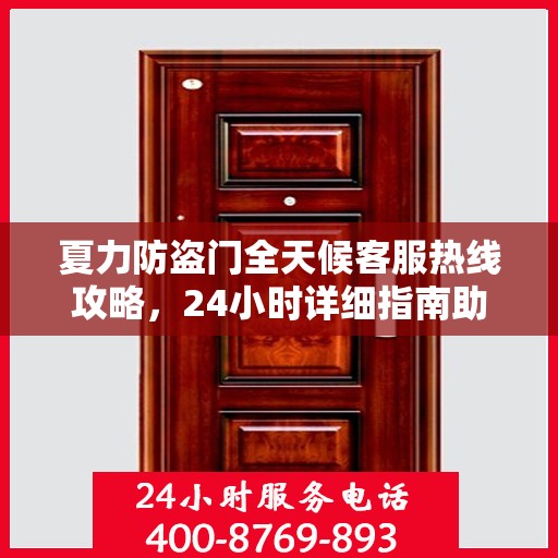 夏力防盗门全天候客服热线攻略，24小时详细指南助你无忧沟通