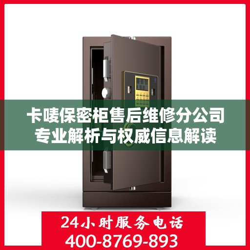卡唛保密柜售后维修分公司专业解析与权威信息解读