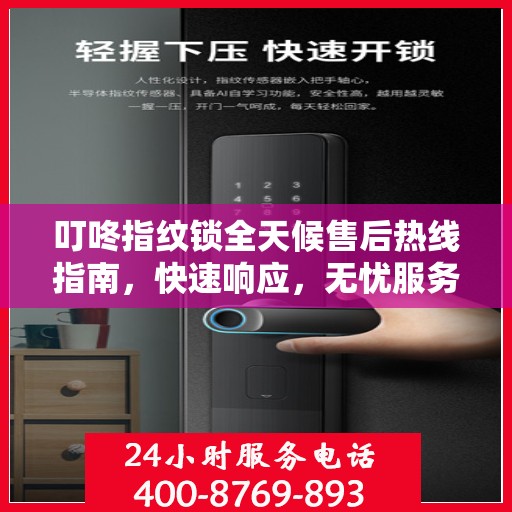 叮咚指纹锁全天候售后热线指南，快速响应，无忧服务