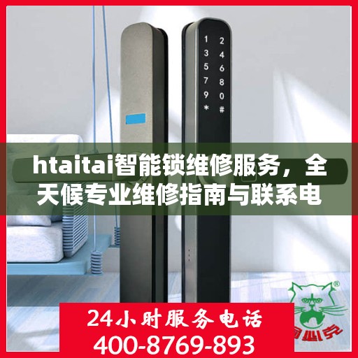 htaitai智能锁维修服务，全天候专业维修指南与联系电话权威发布