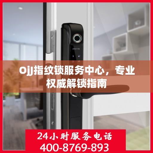 OjJ指纹锁服务中心，专业权威解锁指南