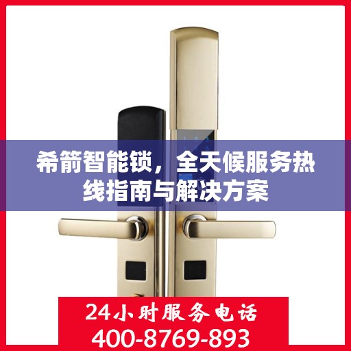 希箭智能锁，全天候服务热线指南与解决方案